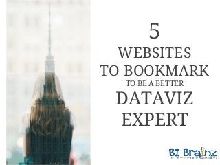 5
WEBSITES
TO BOOKMARK
TO BE A BETTER
DATAVIZ
EXPERT
 