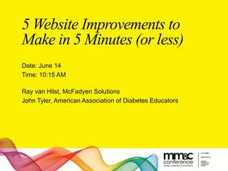 5 Website Improvements to
Make in 5 Minutes (or less)
Date: June 14
Time: 10:15 AM
Ray van Hilst, McFadyen Solutions
John Tyler, American Association of Diabetes Educators
 