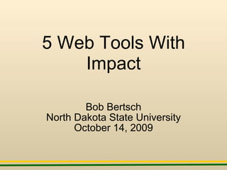 5 Web Tools With Impact Bob Bertsch North Dakota State University October 14, 2009 