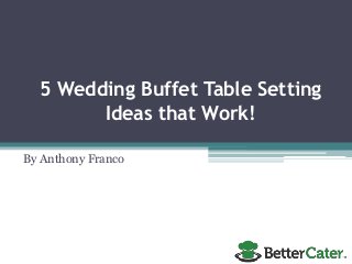5 Wedding Buffet Table Setting
Ideas that Work!
By Anthony Franco
 
