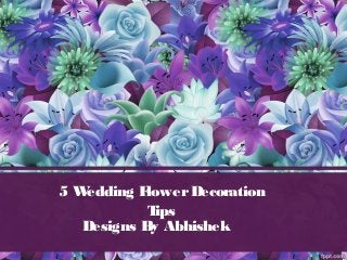 5 Wedding FlowerDecoration
Tips
Designs By Abhishek
 