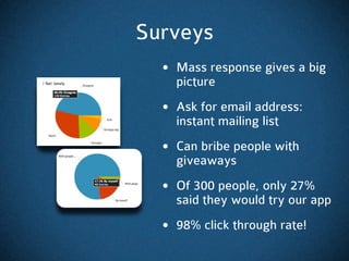 Surveys
  • Mass response gives a big
    picture
  • Ask for email address:
    instant mailing list
  • Can bribe people...