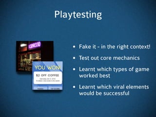 Playtesting


    • Fake it - in the right context!
    • Test out core mechanics
    • Learnt which types of game
      w...