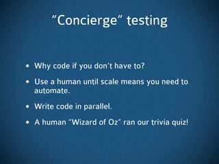 “Concierge” testing


• Why code if you don’t have to?
• Use a human until scale means you need to
  automate.
• Write cod...