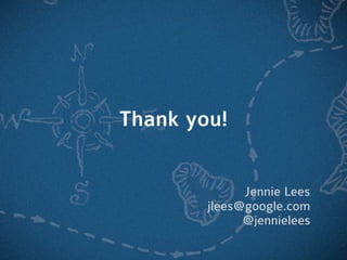 Thank you!


              Jennie Lees
        jlees@google.com
              @jennielees
 