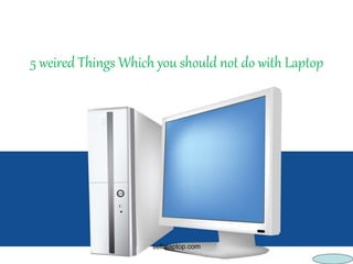 5 weired Things Which you should not do with Laptop 
sellalaptop.com 
 