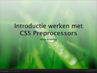 Introductie werken met
  CSS Preprocessors
        henjo hoeksma
 
