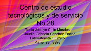 Centro de estudio
tecnológicos y de servicio
No.28
Tania Jocelyn Colin Morales
Claudia Gabriela Sanchez Enciso
Laboratorista Quimico
Primer semestre
 