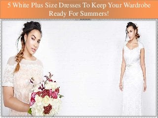 5 White Plus Size Dresses To Keep Your Wardrobe
Ready For Summers!
 