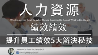 presented by 周建良
fishleong666@gmail.com
Zhou Jian Liang
Why Employees Don't Do What They're Supposed to Do and What to Do About it
 