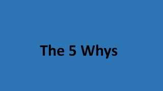The 5 Whys
 