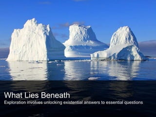 What Lies Beneath
Exploration involves unlocking existential answers to essential questions
 