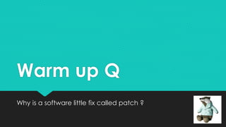 Warm up Q
Why is a software little fix called patch ?
 