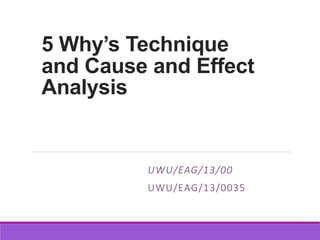 5 Why’s Technique
and Cause and Effect
Analysis
UWU/EAG/13/00
UWU/EAG/13/0035
 