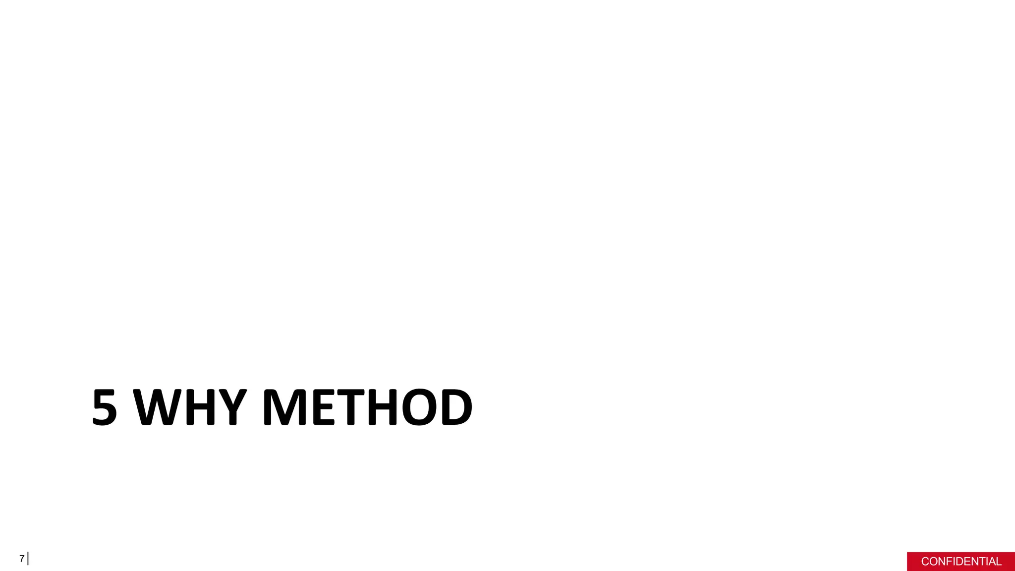 CONFIDENTIAL
5 WHY METHOD
7
 