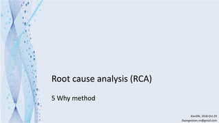 Root cause analysis (RCA)
5 Why method
KienDN, 2018-Oct-29
Daongockien.vn@gmail.com
 