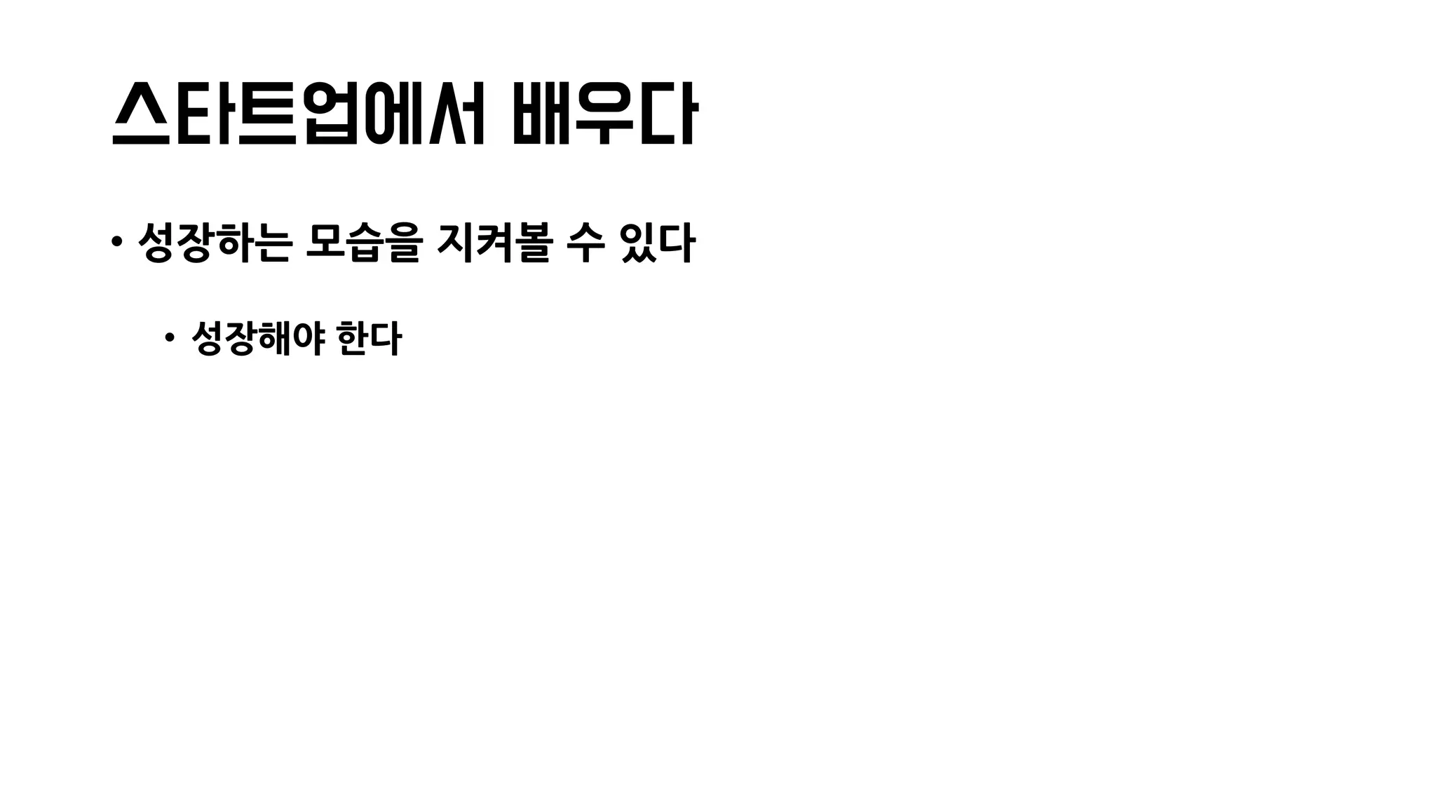 스타트업에서 배우다
• 성장하는 모습을 지켜볼 수 있다
• 성장해야 한다
 