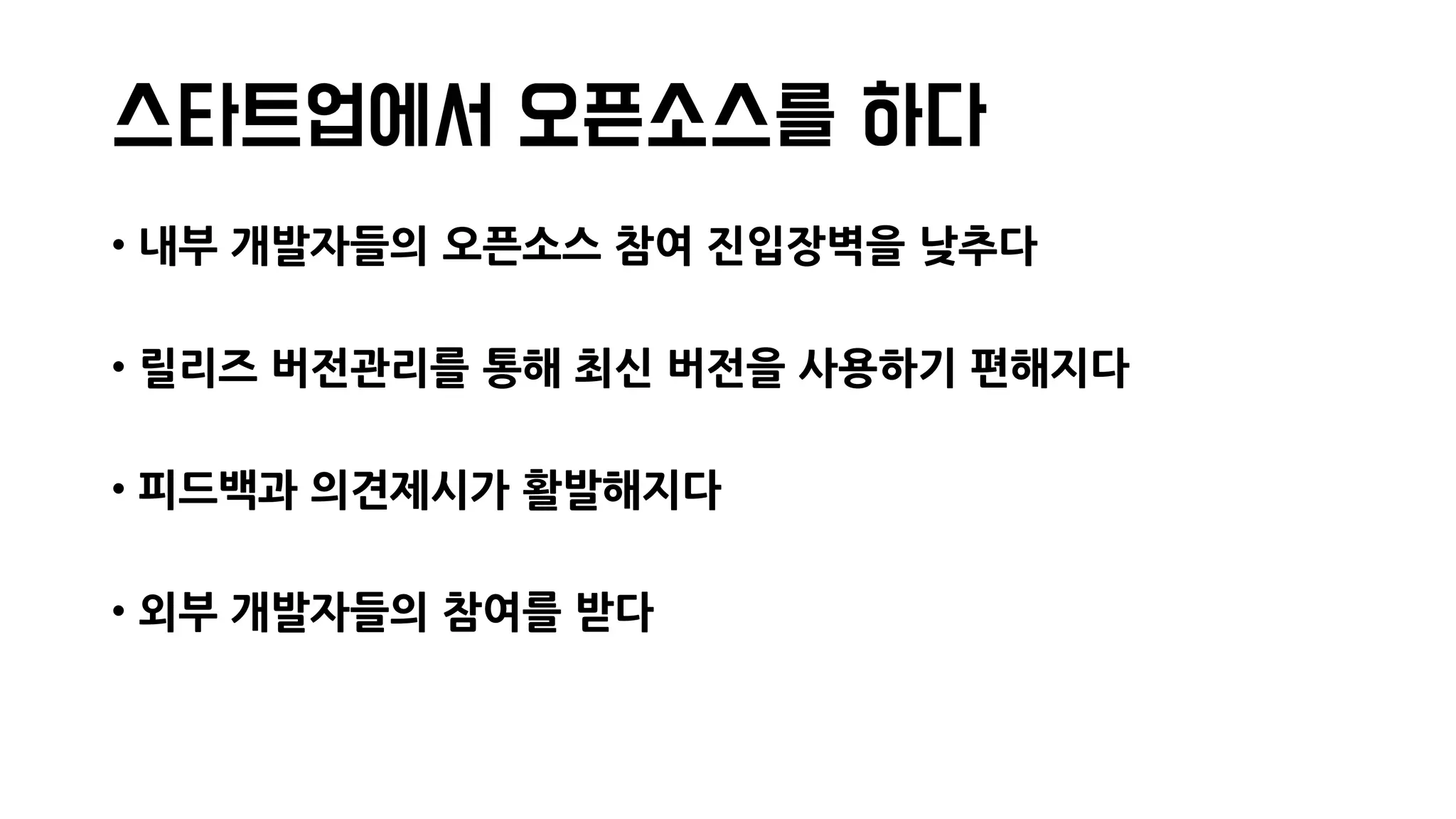 스타트업에서 오픈소스를 하다
• 내부 개발자들의 오픈소스 참여 진입장벽을 낮추다
• 릴리즈 버전관리를 통해 최신 버전을 사용하기 편해지다
• 피드백과 의견제시가 활발해지다
• 외부 개발자들의 참여를 받다
 