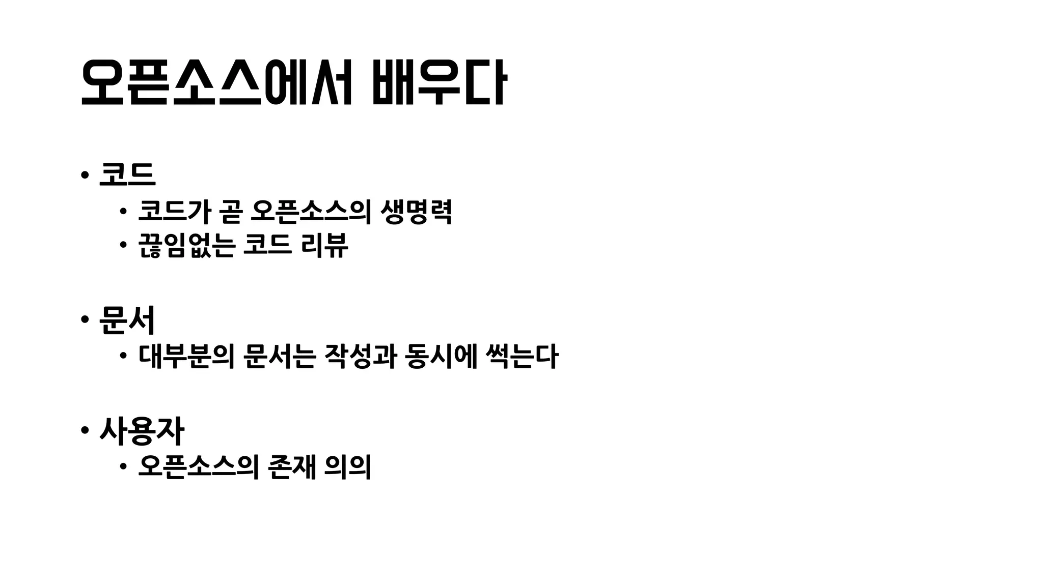 오픈소스에서 배우다
• 코드
• 코드가 곧 오픈소스의 생명력
• 끊임없는 코드 리뷰
• 문서
• 대부분의 문서는 작성과 동시에 썩는다
• 사용자
• 오픈소스의 존재 의의
 