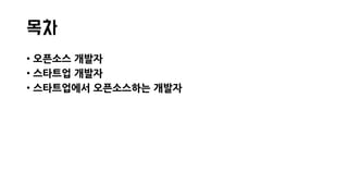 목차
• 오픈소스 개발자
• 스타트업 개발자
• 스타트업에서 오픈소스하는 개발자
 