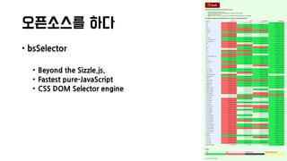 오픈소스를 하다
• bsSelector
• Beyond the Sizzle.js.
• Fastest pure-JavaScript
• CSS DOM Selector engine
 