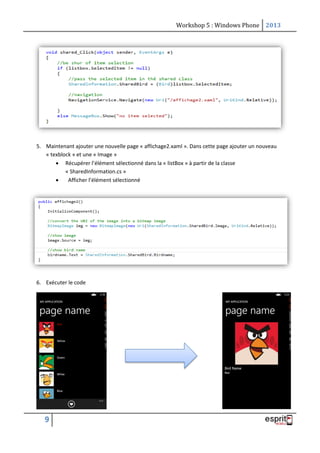 Workshop 5 : Windows Phone 2013
9
5. Maintenant ajouter une nouvelle page « affichage2.xaml ». Dans cette page ajouter un nouveau
« texblock » et une « Image »
 Récupérer l’élément sélectionné dans la « listBox » à partir de la classe
« SharedInformation.cs »
 Afficher l’élément sélectionné
6. Exécuter le code
 