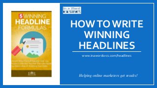 HOWTO WRITE
WINNING
HEADLINES
www.inawordsvcs.com/headlines
Helping online marketers get results!
 