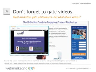 / 5 Untapped Lead Gen Tactics 
Don’t forget 4 to gate videos. 
Most marketers gate whitepapers, but what about videos? 
So...