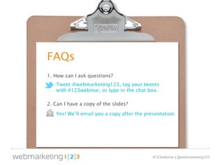 FAQs 
Tweet @webmarketing123, tag your tweets 
with #123webinar, or type in the chat box. 
#123webinar | @webmarketing123 ...