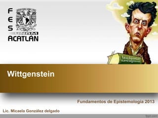 Wittgenstein
Fundamentos de Epistemología 2013
Lic. Micaela González delgado
 