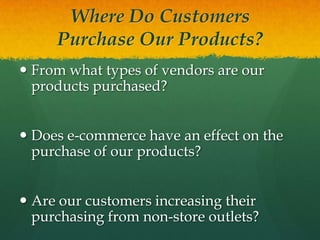 Where Do Customers
Purchase Our Products?
 From what types of vendors are our
products purchased?
 Does e-commerce have an effect on the
purchase of our products?

 Are our customers increasing their
purchasing from non-store outlets?

 