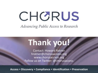 Thank you!
Contact: Howard Ratner
hratner@chorusaccess.org
www.chorusaccess.org
Follow us on Twitter: @chorusaccess
Access  Discovery  Compliance  Identification  Preservation
 
