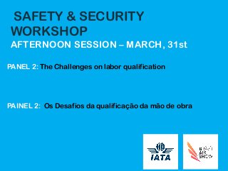 SAFETY & SECURITY
WORKSHOP
AFTERNOON SESSION – MARCH, 31st
PANEL 2: The Challenges on labor qualification
PAINEL 2: Os Desafios da qualificação da mão de obra
 