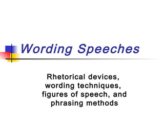 Wording Speeches

     Rhetorical devices,
    wording techniques,
   figures of speech, and
      phrasing methods
 