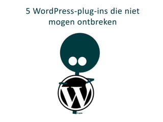5 WordPress-plug-ins die niet
     mogen ontbreken
 