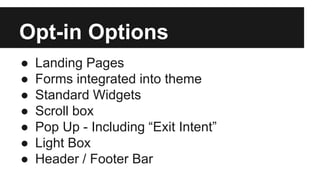 Opt-in Options
● Landing Pages
● Forms integrated into theme
● Standard Widgets
● Scroll box
● Pop Up - Including “Exit In...