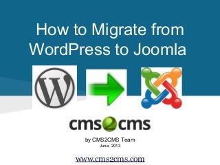 How to Migrate from
WordPress to Joomla
by CMS2CMS Team
June, 2013
www.cms2cms.com
 