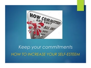 Keep your commitments
HOW TO INCREASE YOUR SELF-ESTEEM
 