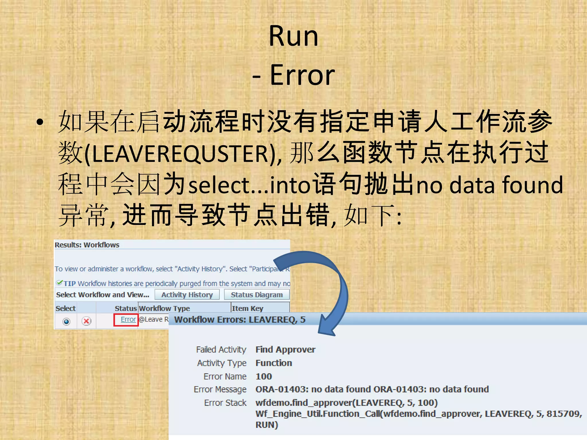 Run
               - Error
• 如果在启动流程时没有指定申请人工作流参
  数(LEAVEREQUSTER), 那么函数节点在执行过
  程中会因为select...into语句抛出no data found
  异常, 进而导致节点出错, 如下:
 