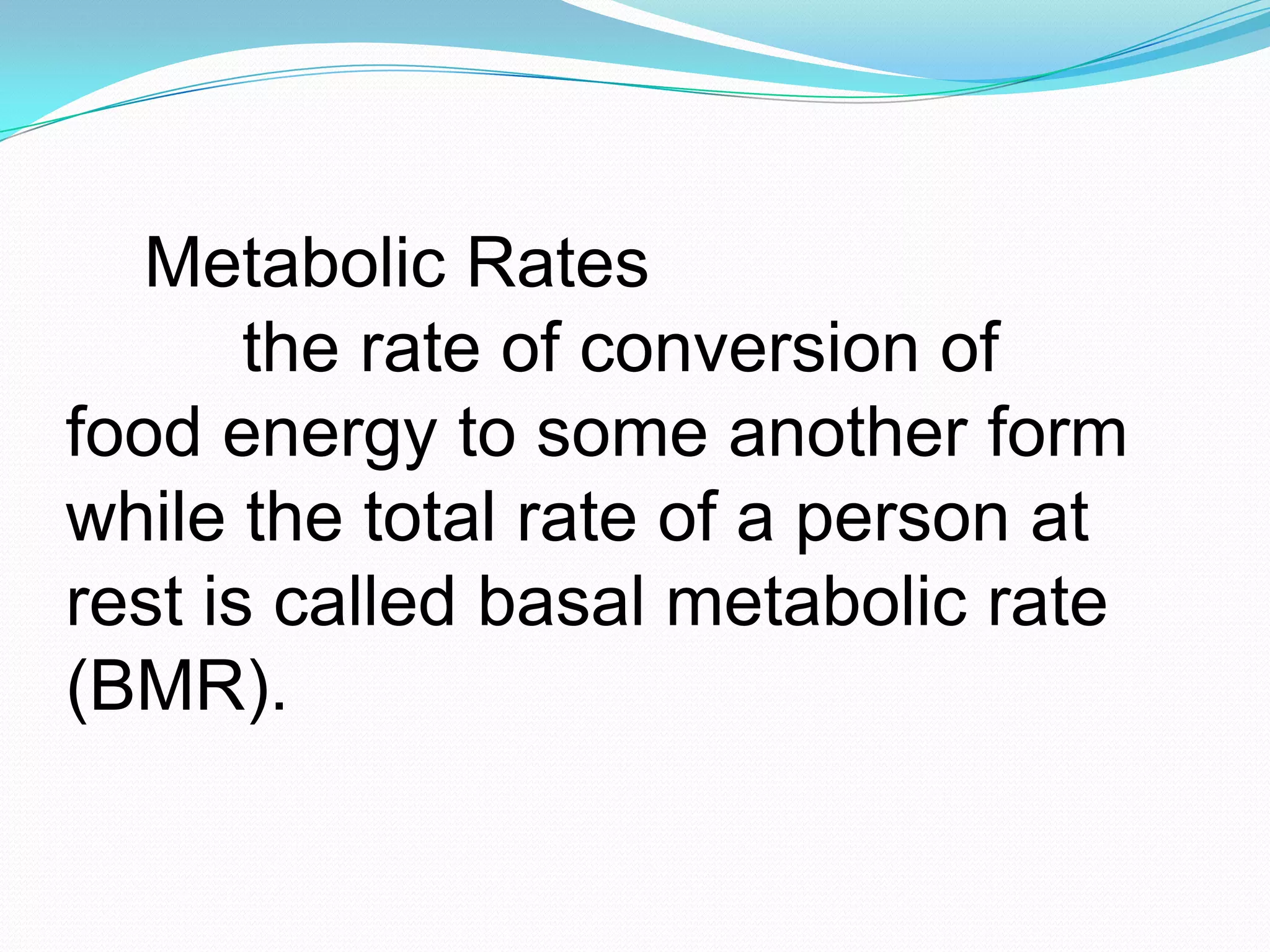 Metabolic Rates
the rate of conversion of
food energy to some another form
while the total rate of a person at
rest is called basal metabolic rate
(BMR).