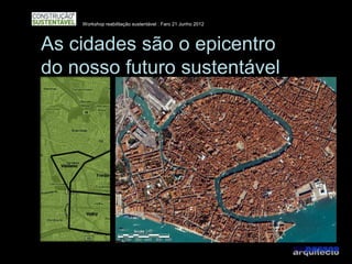 Workshop reabilitação sustentável : Faro 21 Junho 2012




As cidades são o epicentro
do nosso futuro sustentável
 