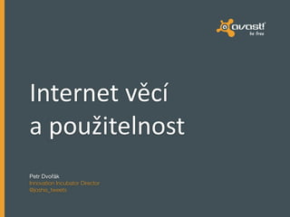 Internet 
věcí 
a 
použitelnost 
Petr Dvořák 
Innovation Incubator Director 
@joshis_tweets 
 
