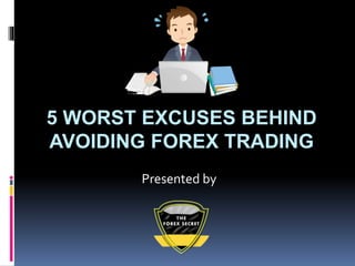5 WORST EXCUSES BEHIND
AVOIDING FOREX TRADING
Presented by
 