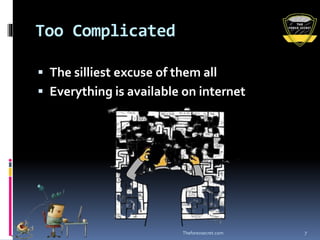 Too Complicated
 The silliest excuse of them all
 Everything is available on internet
Theforexsecret.com 7
 