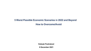 1
5 Worst Possible Economic Scenarios in 2022 and Beyond
How to Overcome/Avoid
Kobsak Pootrakool
8 December 2021
 