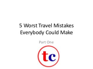 5 Worst Travel Mistakes
Everybody Could Make
Part One
 