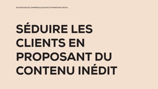 TECHNIQUES DE COMMERCIALISATION ET MARKETING DIGITAL
SÉDUIRE LES
CLIENTS EN
PROPOSANT DU
CONTENU INÉDIT
 