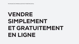 TECHNIQUES DE COMMERCIALISATION ET MARKETING DIGITAL
VENDRE
SIMPLEMENT
ET GRATUITEMENT
EN LIGNE
 