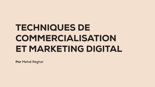 TECHNIQUES DE
COMMERCIALISATION
ET MARKETING DIGITAL
Par Mehdi Reghai
 