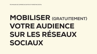 TECHNIQUES DE COMMERCIALISATION ET MARKETING DIGITAL
MOBILISER (GRATUITEMENT)
VOTRE AUDIENCE
SUR LES RÉSEAUX
SOCIAUX
 